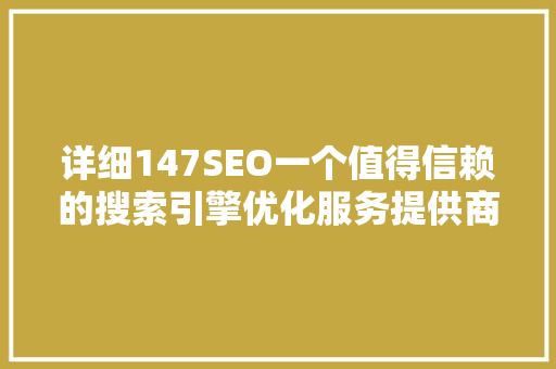 详细147SEO一个值得信赖的搜索引擎优化服务提供商