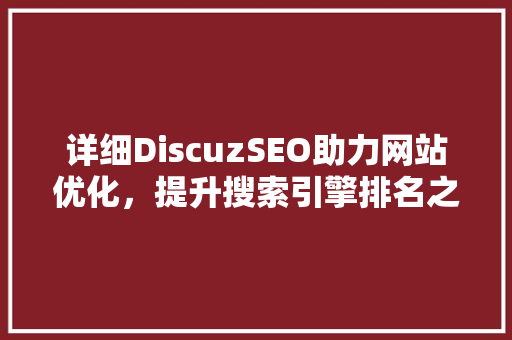 详细DiscuzSEO助力网站优化，提升搜索引擎排名之路