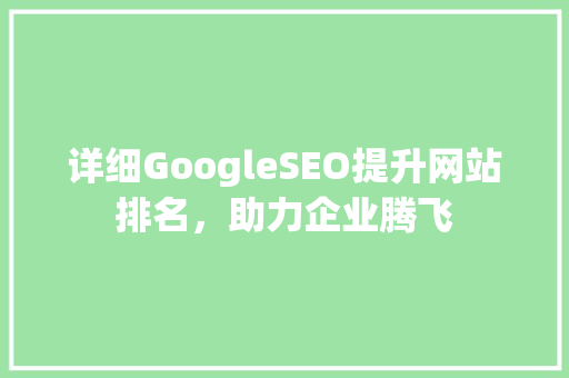 详细GoogleSEO提升网站排名，助力企业腾飞