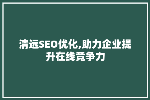 清远SEO优化,助力企业提升在线竞争力
