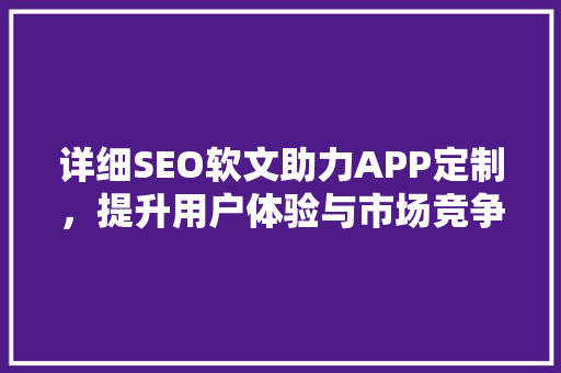 详细SEO软文助力APP定制，提升用户体验与市场竞争力