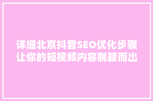 详细北京抖音SEO优化步骤让你的短视频内容脱颖而出