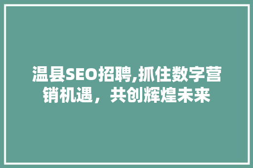 温县SEO招聘,抓住数字营销机遇，共创辉煌未来
