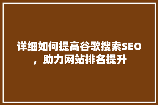 详细如何提高谷歌搜索SEO，助力网站排名提升