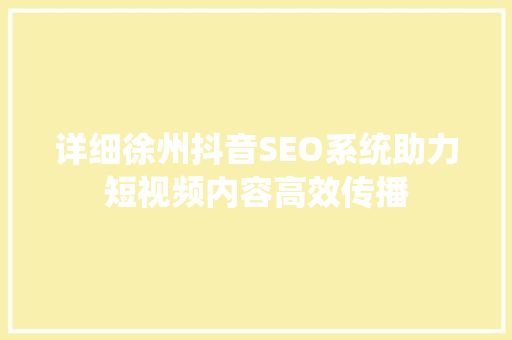 详细徐州抖音SEO系统助力短视频内容高效传播