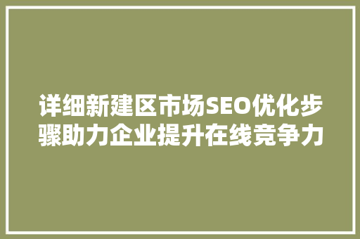 详细新建区市场SEO优化步骤助力企业提升在线竞争力