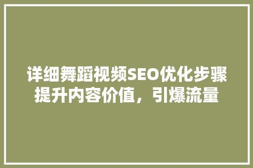 详细舞蹈视频SEO优化步骤提升内容价值，引爆流量