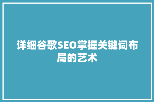 详细谷歌SEO掌握关键词布局的艺术