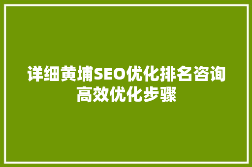 详细黄埔SEO优化排名咨询高效优化步骤