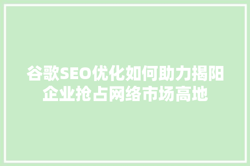 谷歌SEO优化如何助力揭阳企业抢占网络市场高地