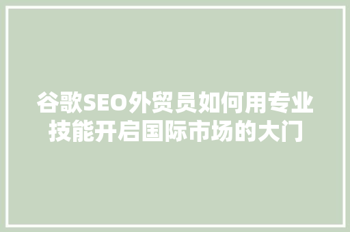 谷歌SEO外贸员如何用专业技能开启国际市场的大门