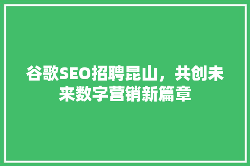 谷歌SEO招聘昆山，共创未来数字营销新篇章