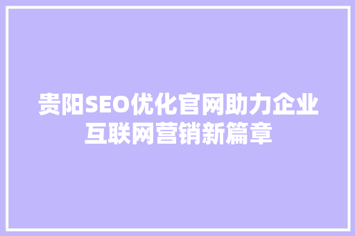 贵阳SEO优化官网助力企业互联网营销新篇章