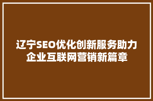 辽宁SEO优化创新服务助力企业互联网营销新篇章