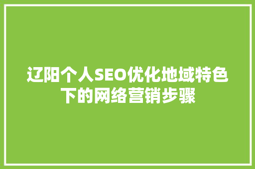 辽阳个人SEO优化地域特色下的网络营销步骤