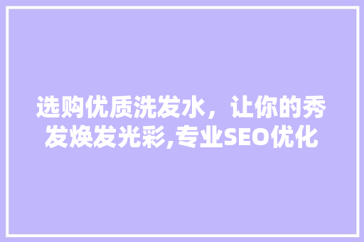 选购优质洗发水，让你的秀发焕发光彩,专业SEO优化指南