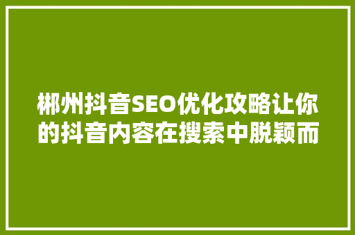 郴州抖音SEO优化攻略让你的抖音内容在搜索中脱颖而出