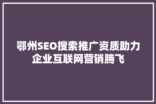 鄂州SEO搜索推广资质助力企业互联网营销腾飞