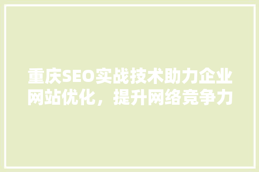 重庆SEO实战技术助力企业网站优化，提升网络竞争力