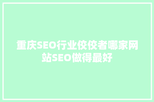 重庆SEO行业佼佼者哪家网站SEO做得最好