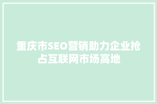 重庆市SEO营销助力企业抢占互联网市场高地