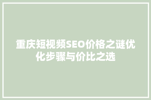 重庆短视频SEO价格之谜优化步骤与价比之选