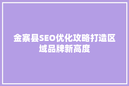 金寨县SEO优化攻略打造区域品牌新高度