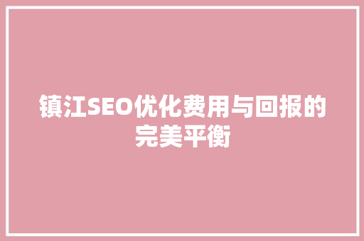 镇江SEO优化费用与回报的完美平衡