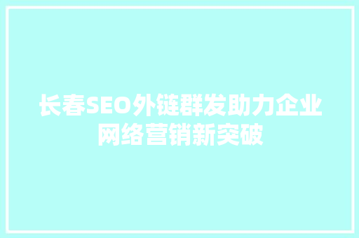 长春SEO外链群发助力企业网络营销新突破