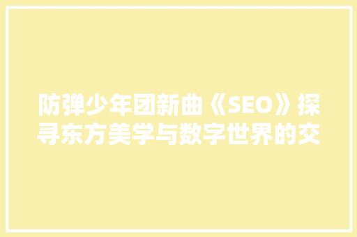 防弹少年团新曲《SEO》探寻东方美学与数字世界的交融