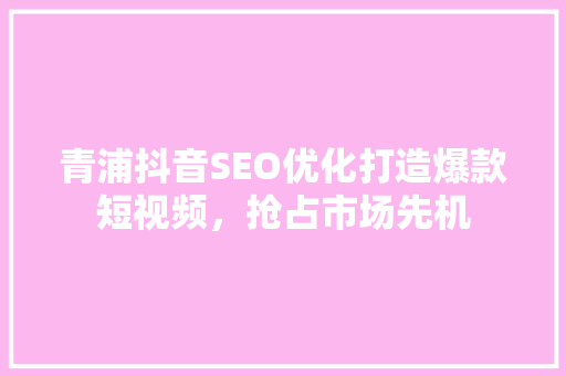 青浦抖音SEO优化打造爆款短视频，抢占市场先机