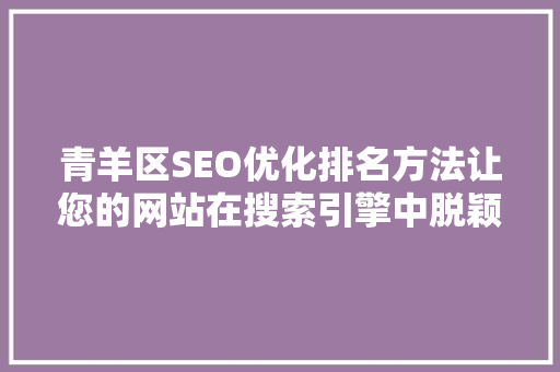 青羊区SEO优化排名方法让您的网站在搜索引擎中脱颖而出