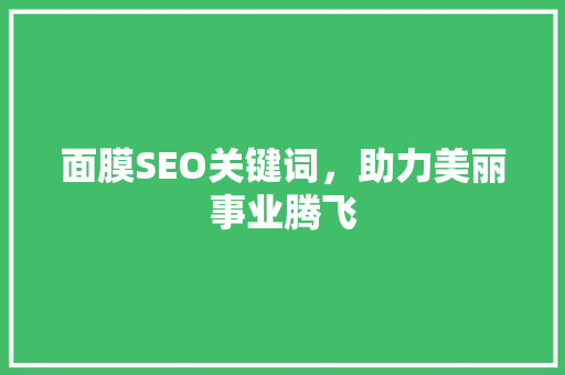 面膜SEO关键词，助力美丽事业腾飞