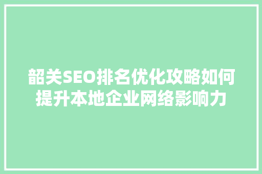 韶关SEO排名优化攻略如何提升本地企业网络影响力 服务器/数据库