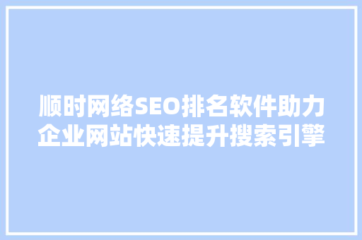 顺时网络SEO排名软件助力企业网站快速提升搜索引擎排名