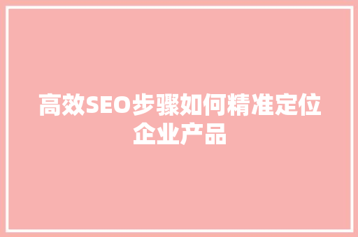高效SEO步骤如何精准定位企业产品 服务器/数据库