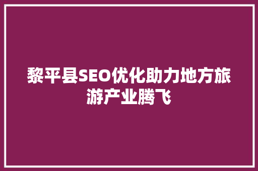 黎平县SEO优化助力地方旅游产业腾飞