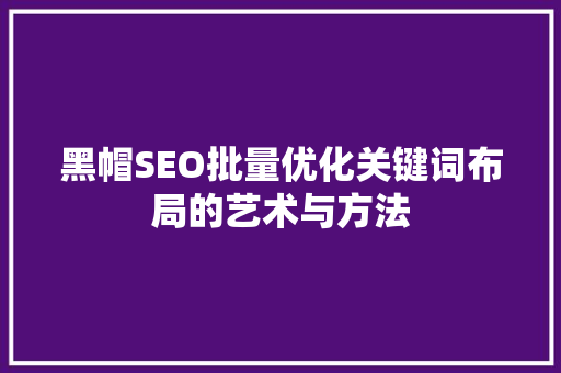 黑帽SEO批量优化关键词布局的艺术与方法