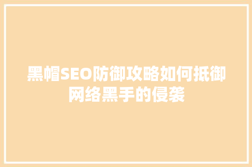 黑帽SEO防御攻略如何抵御网络黑手的侵袭