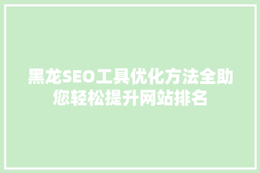 黑龙SEO工具优化方法全助您轻松提升网站排名