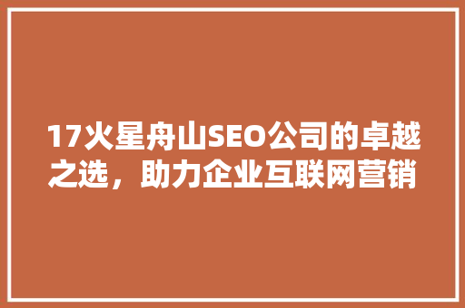 17火星舟山SEO公司的卓越之选，助力企业互联网营销新高度