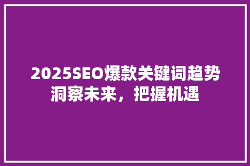 2025SEO爆款关键词趋势洞察未来，把握机遇