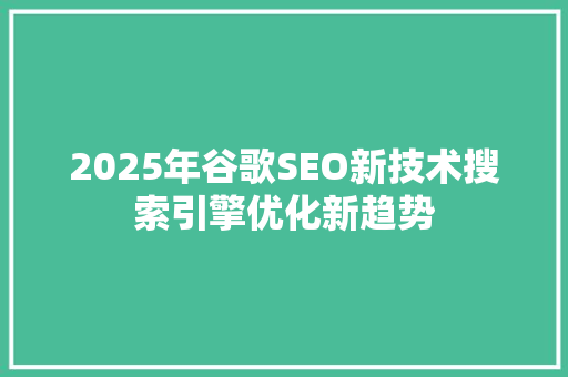 2025年谷歌SEO新技术搜索引擎优化新趋势