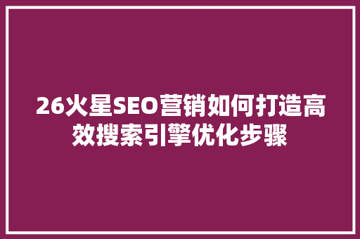 26火星SEO营销如何打造高效搜索引擎优化步骤