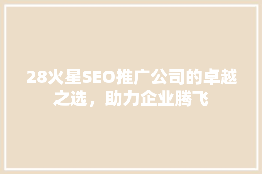 28火星SEO推广公司的卓越之选，助力企业腾飞