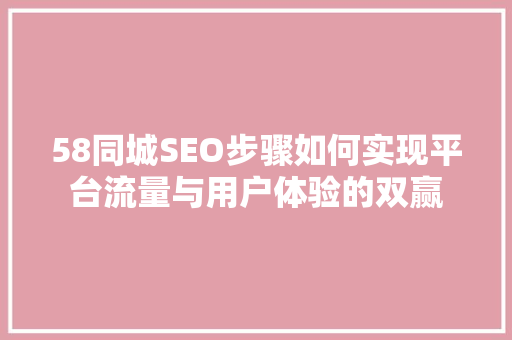 58同城SEO步骤如何实现平台流量与用户体验的双赢