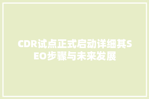 CDR试点正式启动详细其SEO步骤与未来发展