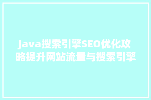 Java搜索引擎SEO优化攻略提升网站流量与搜索引擎排名