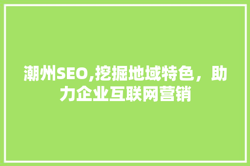 潮州SEO,挖掘地域特色，助力企业互联网营销