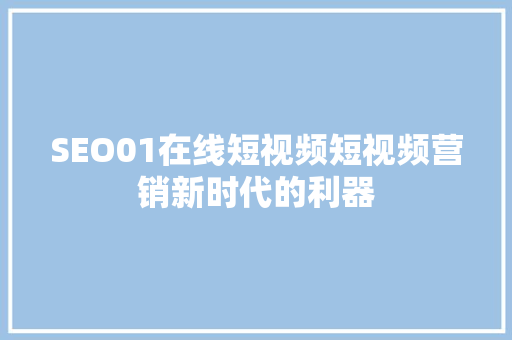 SEO01在线短视频短视频营销新时代的利器